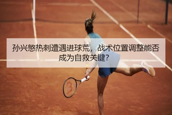 孙兴慜热刺遭遇进球荒，战术位置调整能否成为自救关键？