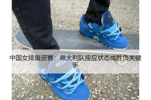 中国女排奥资赛：意大利队接应状态成胜负关键手