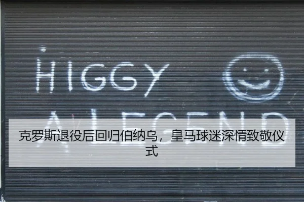 克罗斯退役后回归伯纳乌，皇马球迷深情致敬仪式