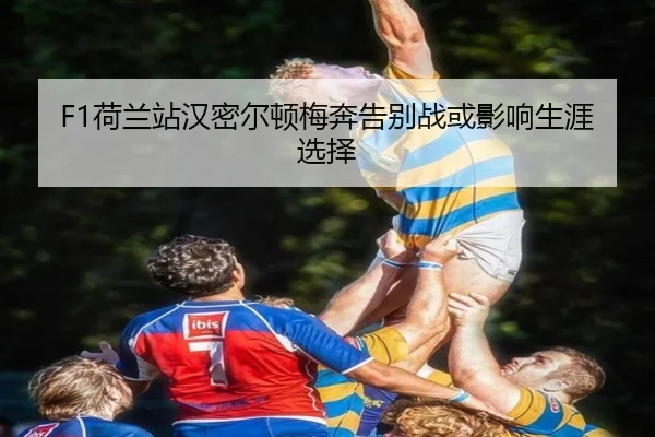 F1荷兰站汉密尔顿梅奔告别战或影响生涯选择