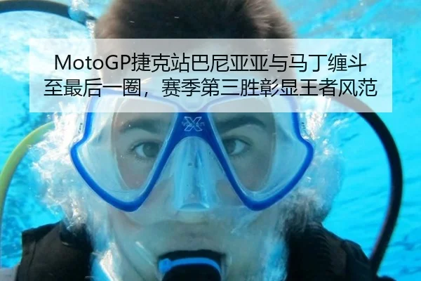 MotoGP捷克站巴尼亚亚与马丁缠斗至最后一圈，赛季第三胜彰显王者风范