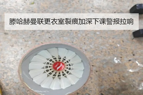 滕哈赫曼联更衣室裂痕加深下课警报拉响