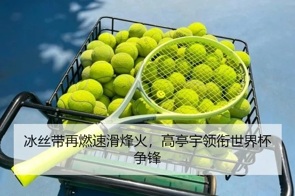 冰丝带再燃速滑烽火，高亭宇领衔世界杯争锋