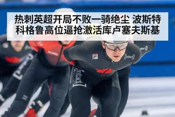 热刺英超开局不败一骑绝尘 波斯特科格鲁高位逼抢激活库卢塞夫斯基